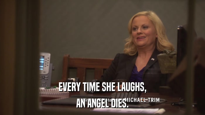 EVERY TIME SHE LAUGHS, AN ANGEL DIES. 