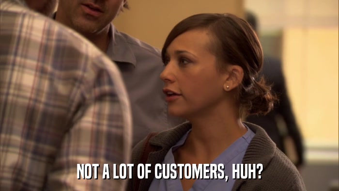 NOT A LOT OF CUSTOMERS, HUH?  