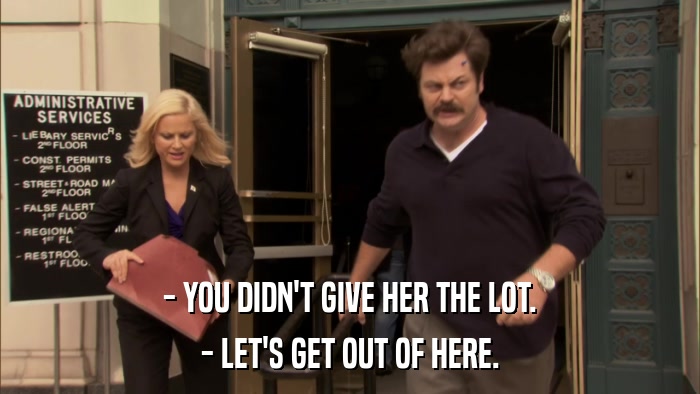 - YOU DIDN'T GIVE HER THE LOT. - LET'S GET OUT OF HERE. 