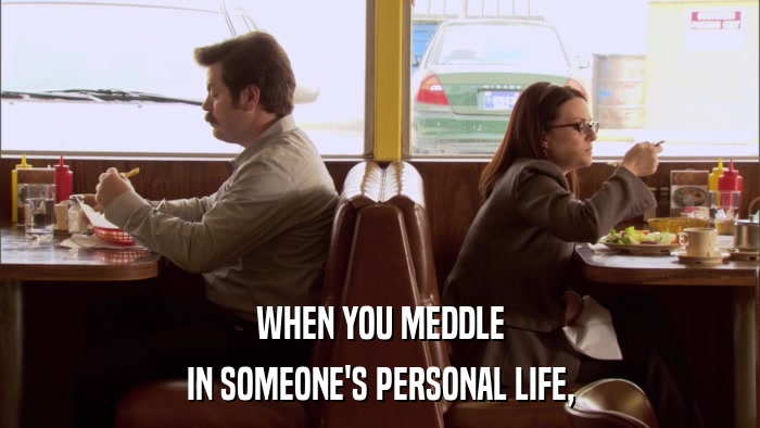 WHEN YOU MEDDLE IN SOMEONE'S PERSONAL LIFE, 