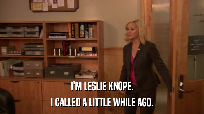 I'M LESLIE KNOPE. I CALLED A LITTLE WHILE AGO. 