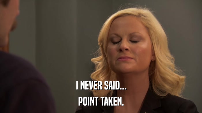I NEVER SAID... POINT TAKEN. 