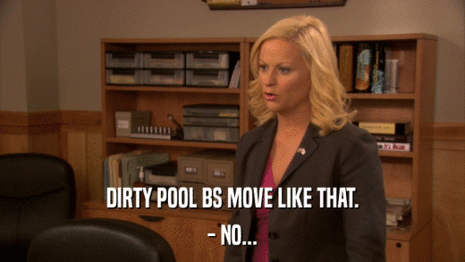 DIRTY POOL BS MOVE LIKE THAT. - NO... 