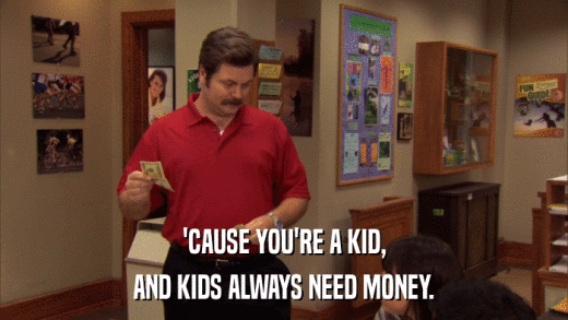 'CAUSE YOU'RE A KID, AND KIDS ALWAYS NEED MONEY. 