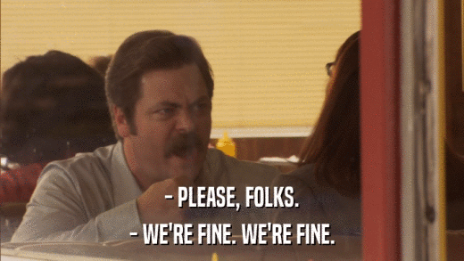 - PLEASE, FOLKS. - WE'RE FINE. WE'RE FINE. 