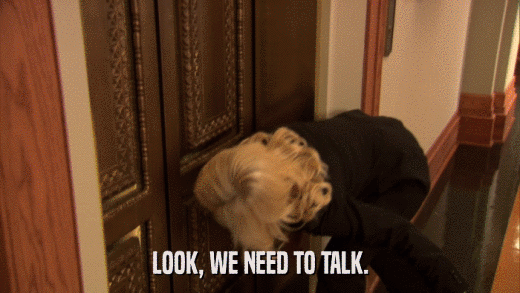 LOOK, WE NEED TO TALK.  