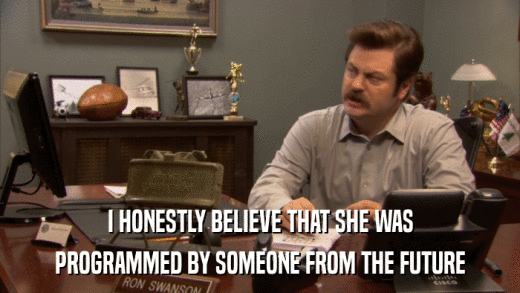 I HONESTLY BELIEVE THAT SHE WAS PROGRAMMED BY SOMEONE FROM THE FUTURE 