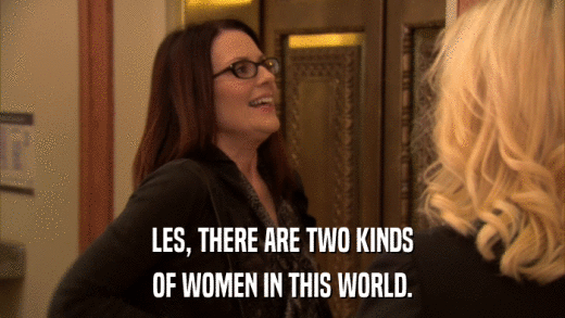 LES, THERE ARE TWO KINDS OF WOMEN IN THIS WORLD. 