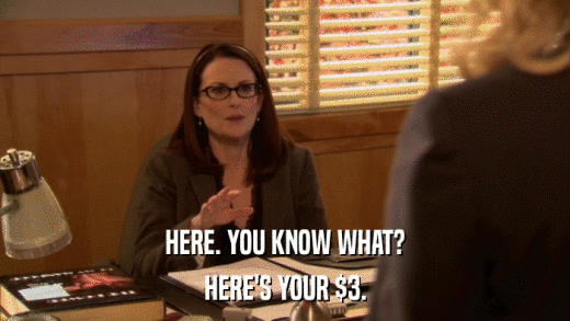HERE. YOU KNOW WHAT? HERE'S YOUR $3. 