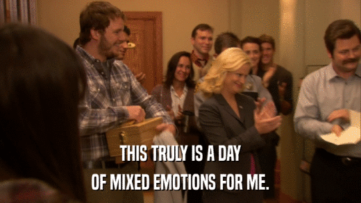 THIS TRULY IS A DAY OF MIXED EMOTIONS FOR ME. 