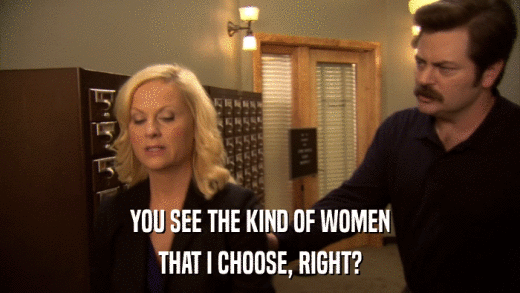 YOU SEE THE KIND OF WOMEN THAT I CHOOSE, RIGHT? 