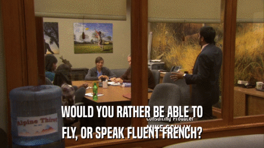 WOULD YOU RATHER BE ABLE TO FLY, OR SPEAK FLUENT FRENCH? 