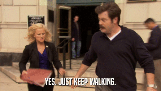 YES. JUST KEEP WALKING.  