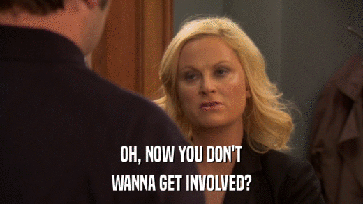 OH, NOW YOU DON'T WANNA GET INVOLVED? 