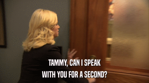 TAMMY, CAN I SPEAK WITH YOU FOR A SECOND? 