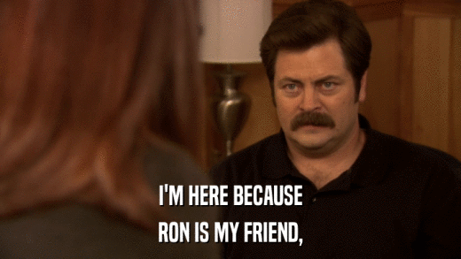 I'M HERE BECAUSE RON IS MY FRIEND, 