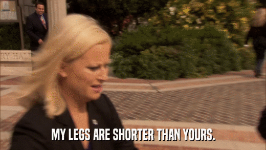 MY LEGS ARE SHORTER THAN YOURS.  