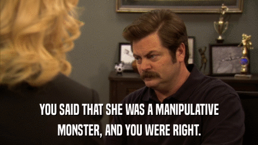 YOU SAID THAT SHE WAS A MANIPULATIVE MONSTER, AND YOU WERE RIGHT. 