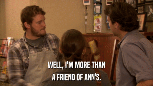 WELL, I'M MORE THAN A FRIEND OF ANN'S. 