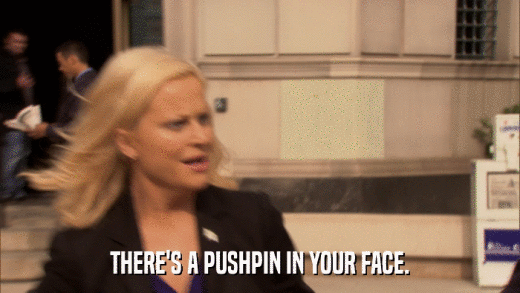 THERE'S A PUSHPIN IN YOUR FACE.  