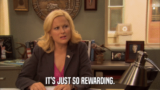 IT'S JUST SO REWARDING.  