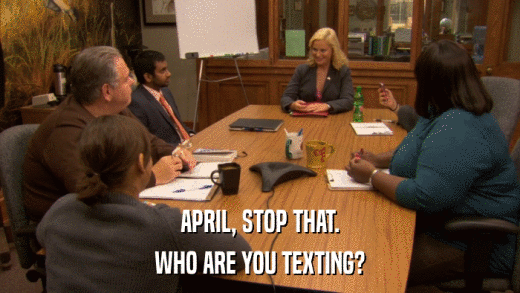 APRIL, STOP THAT. WHO ARE YOU TEXTING? 
