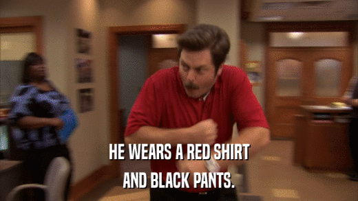 HE WEARS A RED SHIRT AND BLACK PANTS. 