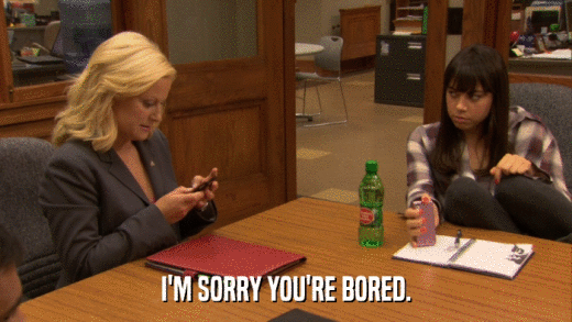 I'M SORRY YOU'RE BORED.  