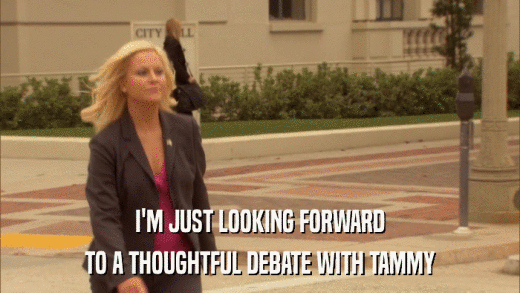 I'M JUST LOOKING FORWARD TO A THOUGHTFUL DEBATE WITH TAMMY 