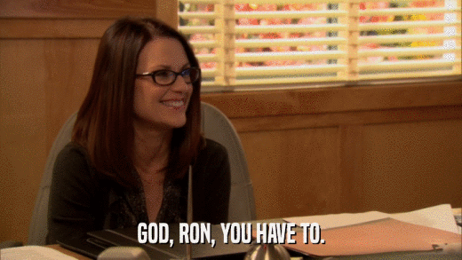 GOD, RON, YOU HAVE TO.  