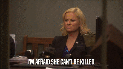 I'M AFRAID SHE CAN'T BE KILLED.  
