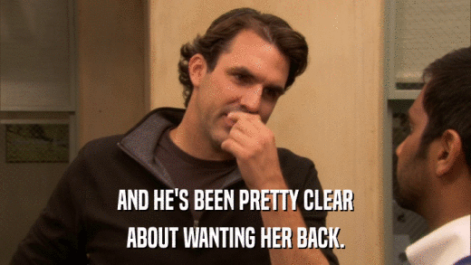 AND HE'S BEEN PRETTY CLEAR ABOUT WANTING HER BACK. 