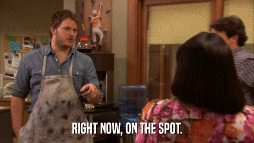 RIGHT NOW, ON THE SPOT.  