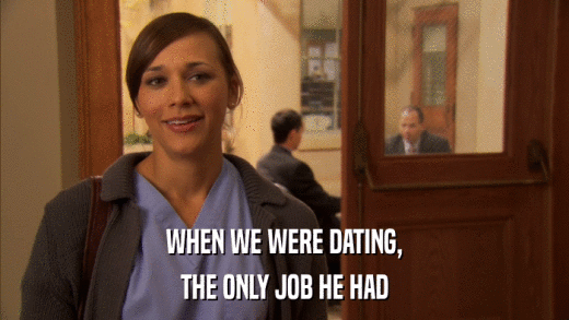 WHEN WE WERE DATING, THE ONLY JOB HE HAD 