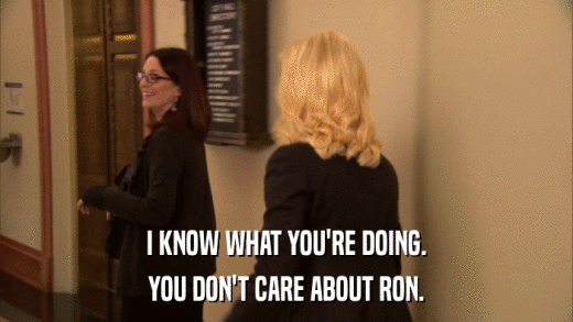 I KNOW WHAT YOU'RE DOING. YOU DON'T CARE ABOUT RON. 