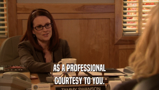 AS A PROFESSIONAL COURTESY TO YOU. 