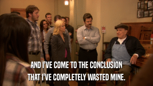AND I'VE COME TO THE CONCLUSION THAT I'VE COMPLETELY WASTED MINE. 
