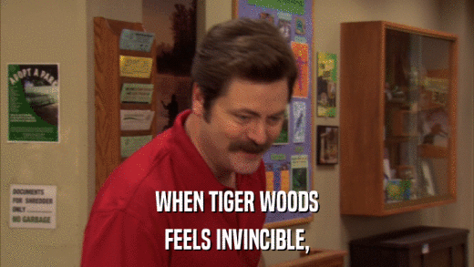 WHEN TIGER WOODS FEELS INVINCIBLE, 