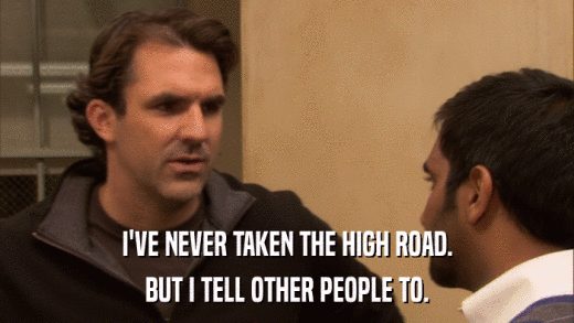 I'VE NEVER TAKEN THE HIGH ROAD. BUT I TELL OTHER PEOPLE TO. 