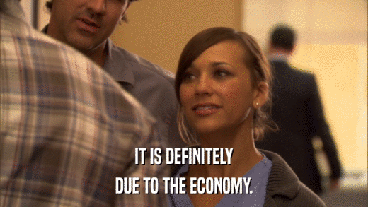 IT IS DEFINITELY DUE TO THE ECONOMY. 