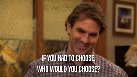 IF YOU HAD TO CHOOSE, WHO WOULD YOU CHOOSE? 