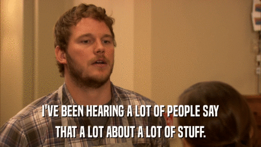 I'VE BEEN HEARING A LOT OF PEOPLE SAY THAT A LOT ABOUT A LOT OF STUFF. 