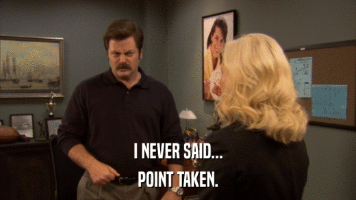 I NEVER SAID... POINT TAKEN. 