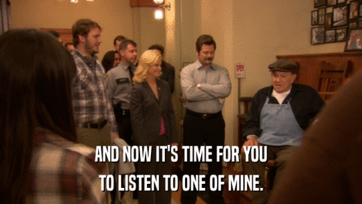 AND NOW IT'S TIME FOR YOU TO LISTEN TO ONE OF MINE. 