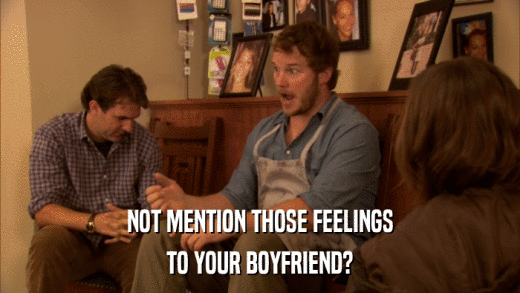 NOT MENTION THOSE FEELINGS TO YOUR BOYFRIEND? 