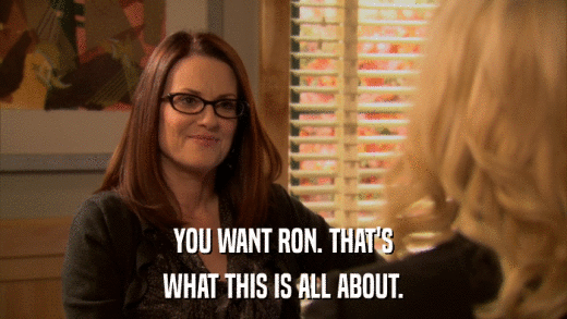 YOU WANT RON. THAT'S WHAT THIS IS ALL ABOUT. 