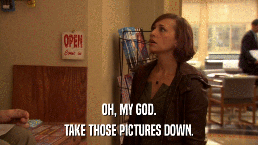 OH, MY GOD. TAKE THOSE PICTURES DOWN. 