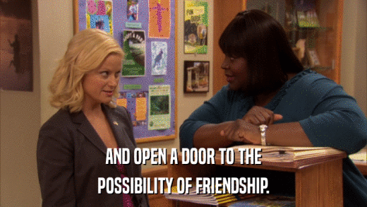 AND OPEN A DOOR TO THE POSSIBILITY OF FRIENDSHIP. 