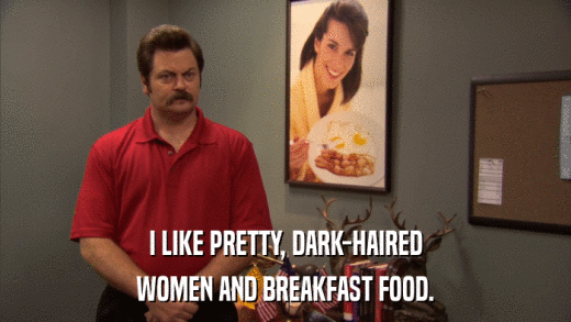 I LIKE PRETTY, DARK-HAIRED WOMEN AND BREAKFAST FOOD. 