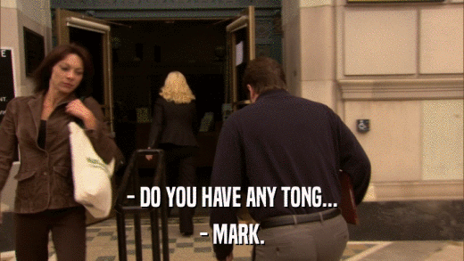 - DO YOU HAVE ANY TONG... - MARK. 